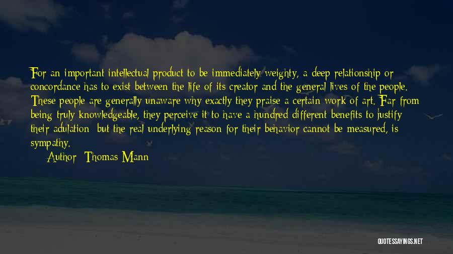 Thomas Mann Quotes: For An Important Intellectual Product To Be Immediately Weighty, A Deep Relationship Or Concordance Has To Exist Between The Life