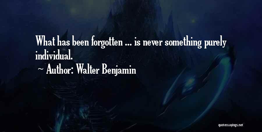 Walter Benjamin Quotes: What Has Been Forgotten ... Is Never Something Purely Individual.