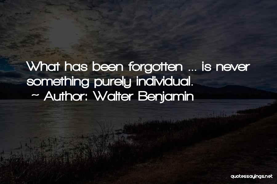Walter Benjamin Quotes: What Has Been Forgotten ... Is Never Something Purely Individual.