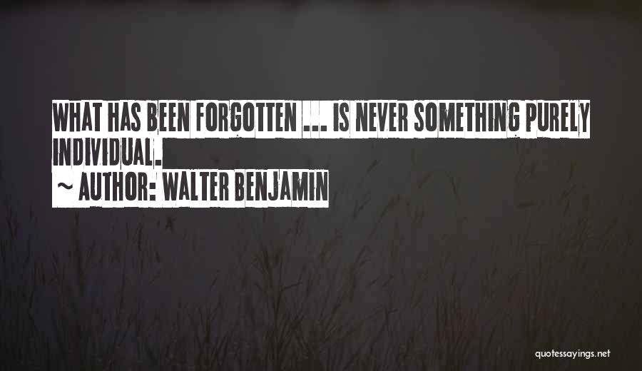 Walter Benjamin Quotes: What Has Been Forgotten ... Is Never Something Purely Individual.