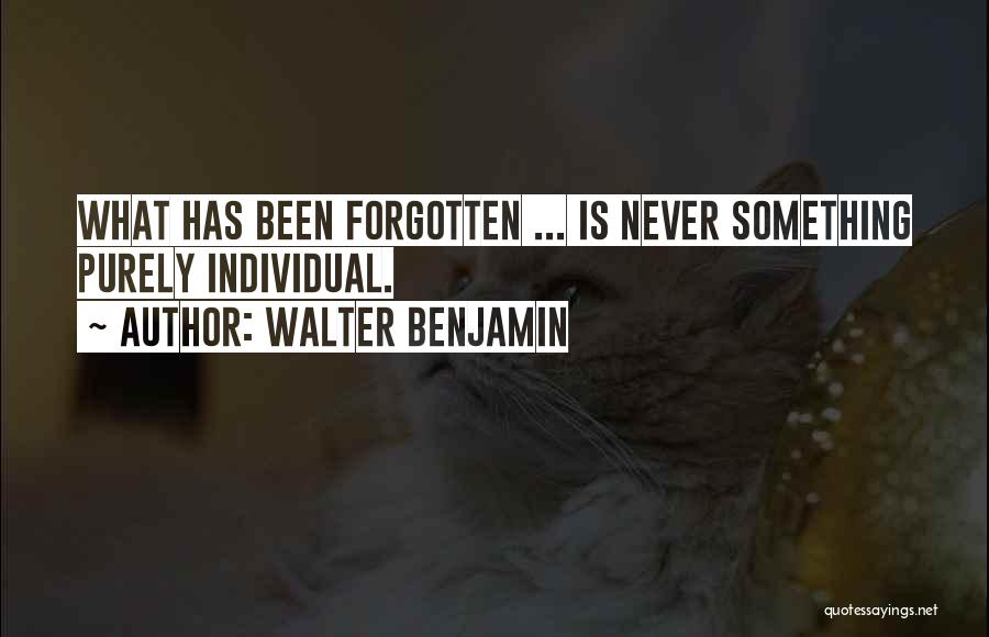Walter Benjamin Quotes: What Has Been Forgotten ... Is Never Something Purely Individual.