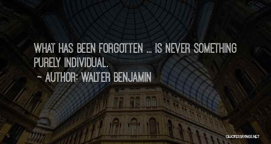 Walter Benjamin Quotes: What Has Been Forgotten ... Is Never Something Purely Individual.