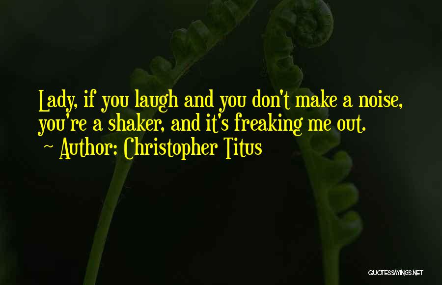 Christopher Titus Quotes: Lady, If You Laugh And You Don't Make A Noise, You're A Shaker, And It's Freaking Me Out.