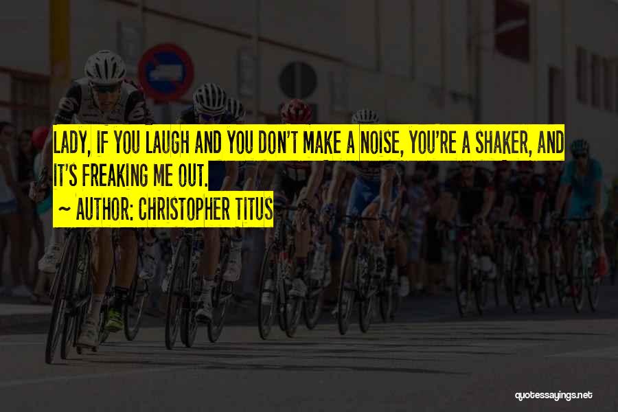 Christopher Titus Quotes: Lady, If You Laugh And You Don't Make A Noise, You're A Shaker, And It's Freaking Me Out.