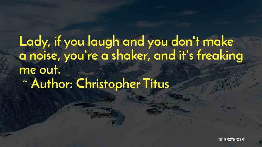 Christopher Titus Quotes: Lady, If You Laugh And You Don't Make A Noise, You're A Shaker, And It's Freaking Me Out.