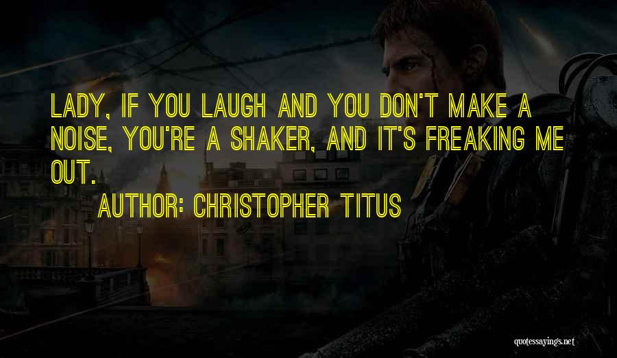 Christopher Titus Quotes: Lady, If You Laugh And You Don't Make A Noise, You're A Shaker, And It's Freaking Me Out.