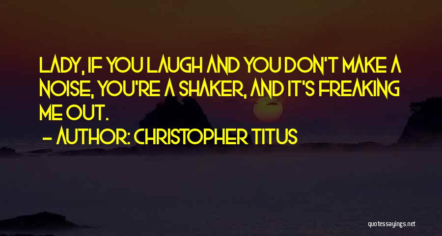 Christopher Titus Quotes: Lady, If You Laugh And You Don't Make A Noise, You're A Shaker, And It's Freaking Me Out.