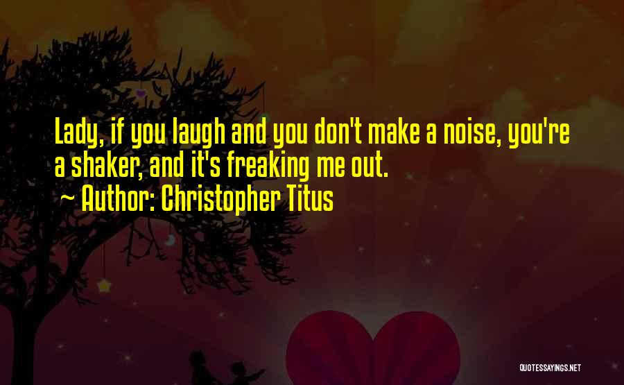 Christopher Titus Quotes: Lady, If You Laugh And You Don't Make A Noise, You're A Shaker, And It's Freaking Me Out.