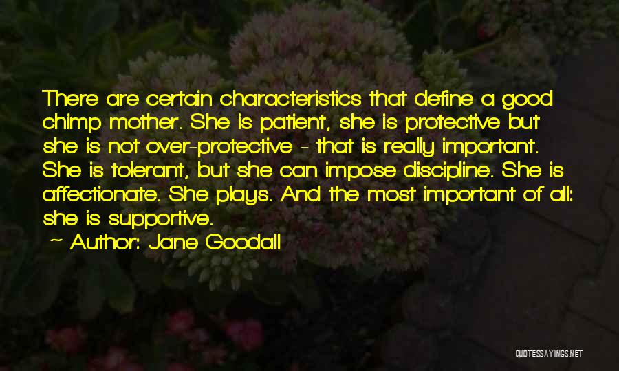 Jane Goodall Quotes: There Are Certain Characteristics That Define A Good Chimp Mother. She Is Patient, She Is Protective But She Is Not