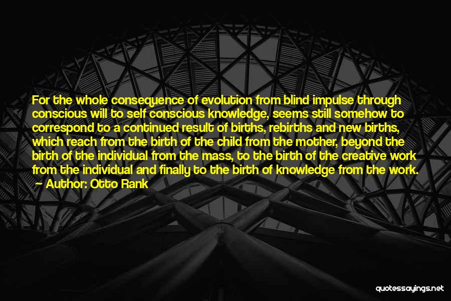 Otto Rank Quotes: For The Whole Consequence Of Evolution From Blind Impulse Through Conscious Will To Self Conscious Knowledge, Seems Still Somehow To