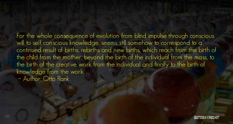 Otto Rank Quotes: For The Whole Consequence Of Evolution From Blind Impulse Through Conscious Will To Self Conscious Knowledge, Seems Still Somehow To