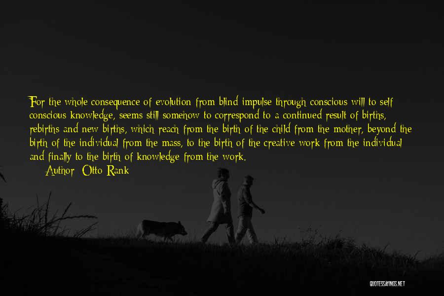 Otto Rank Quotes: For The Whole Consequence Of Evolution From Blind Impulse Through Conscious Will To Self Conscious Knowledge, Seems Still Somehow To