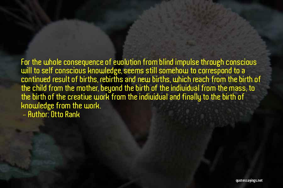 Otto Rank Quotes: For The Whole Consequence Of Evolution From Blind Impulse Through Conscious Will To Self Conscious Knowledge, Seems Still Somehow To