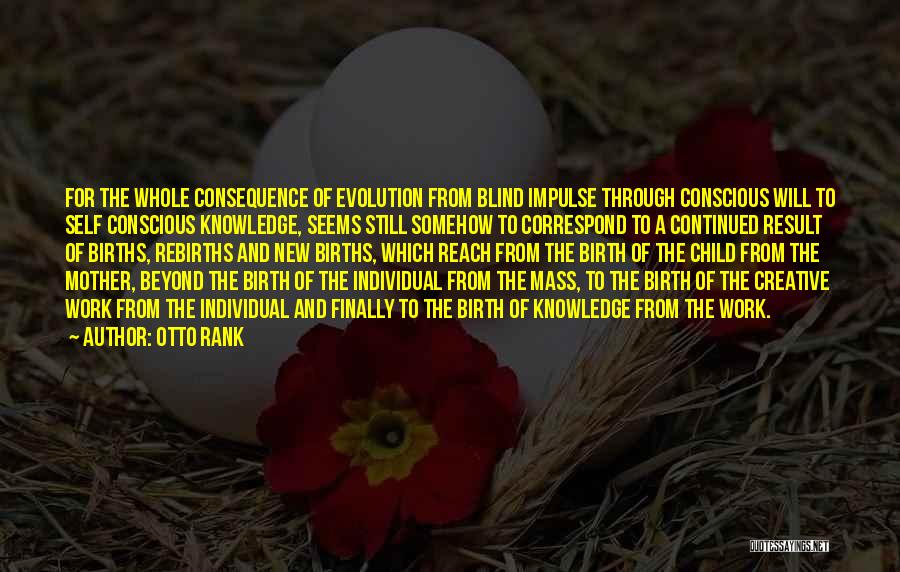 Otto Rank Quotes: For The Whole Consequence Of Evolution From Blind Impulse Through Conscious Will To Self Conscious Knowledge, Seems Still Somehow To