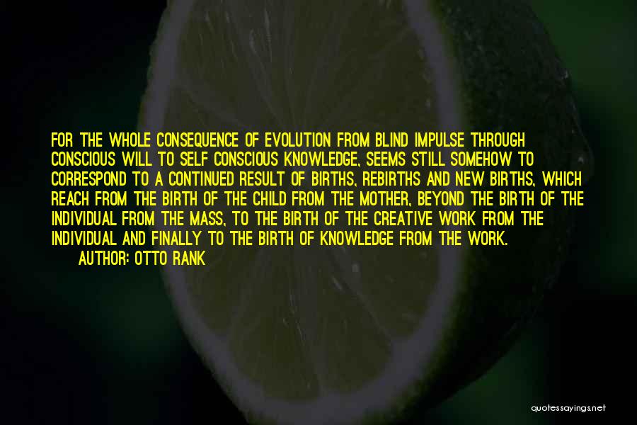 Otto Rank Quotes: For The Whole Consequence Of Evolution From Blind Impulse Through Conscious Will To Self Conscious Knowledge, Seems Still Somehow To