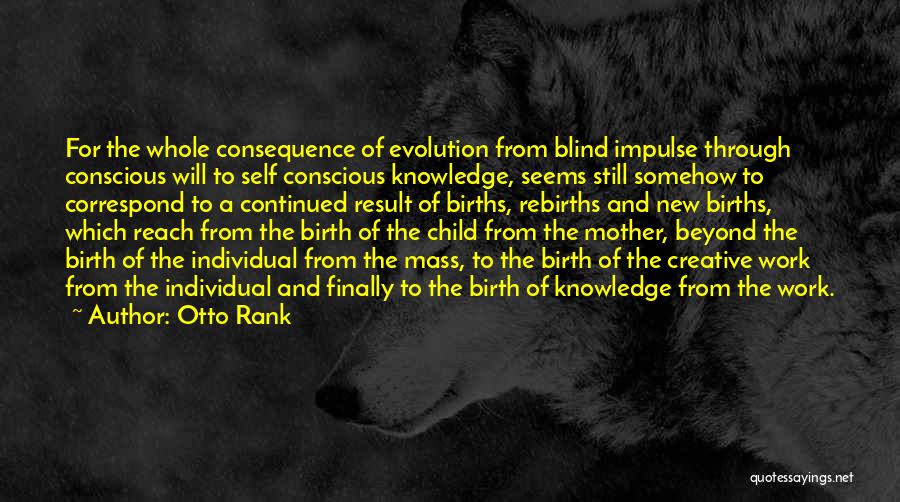 Otto Rank Quotes: For The Whole Consequence Of Evolution From Blind Impulse Through Conscious Will To Self Conscious Knowledge, Seems Still Somehow To