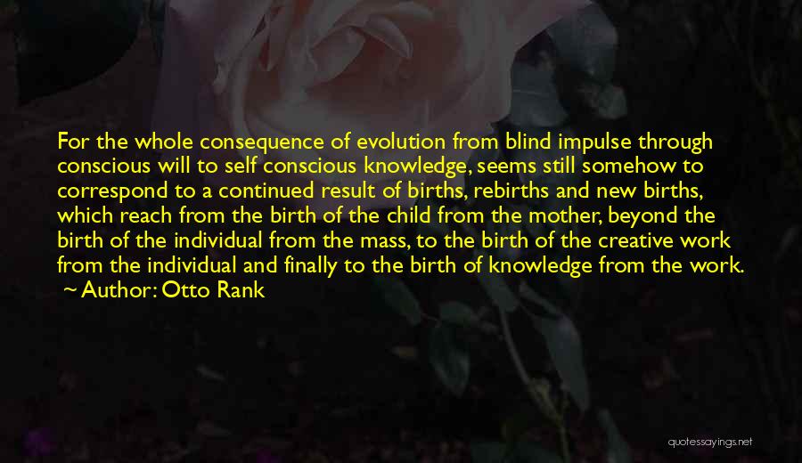 Otto Rank Quotes: For The Whole Consequence Of Evolution From Blind Impulse Through Conscious Will To Self Conscious Knowledge, Seems Still Somehow To