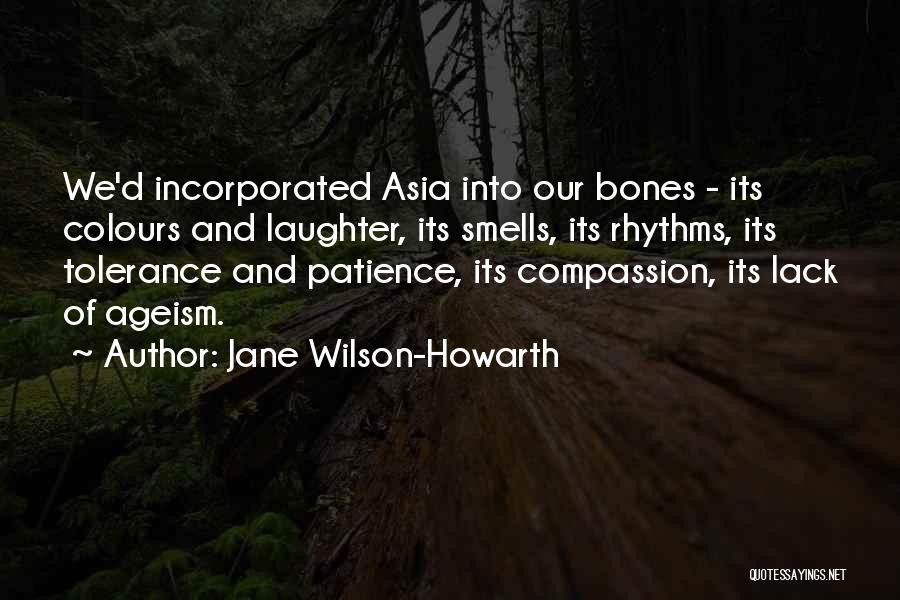 Jane Wilson-Howarth Quotes: We'd Incorporated Asia Into Our Bones - Its Colours And Laughter, Its Smells, Its Rhythms, Its Tolerance And Patience, Its