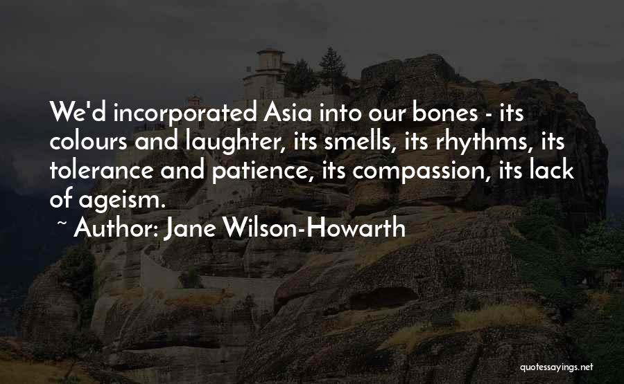 Jane Wilson-Howarth Quotes: We'd Incorporated Asia Into Our Bones - Its Colours And Laughter, Its Smells, Its Rhythms, Its Tolerance And Patience, Its