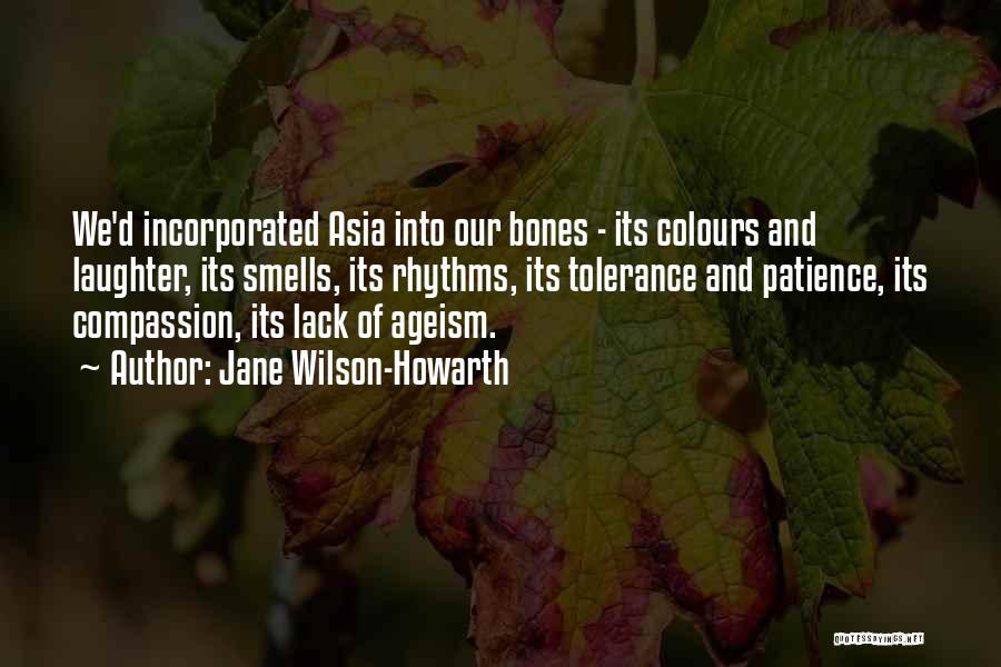 Jane Wilson-Howarth Quotes: We'd Incorporated Asia Into Our Bones - Its Colours And Laughter, Its Smells, Its Rhythms, Its Tolerance And Patience, Its