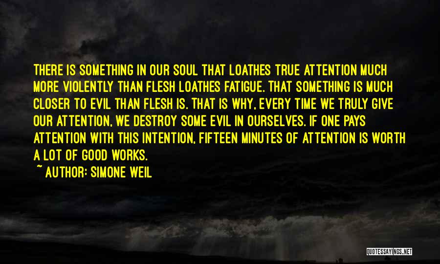 Simone Weil Quotes: There Is Something In Our Soul That Loathes True Attention Much More Violently Than Flesh Loathes Fatigue. That Something Is