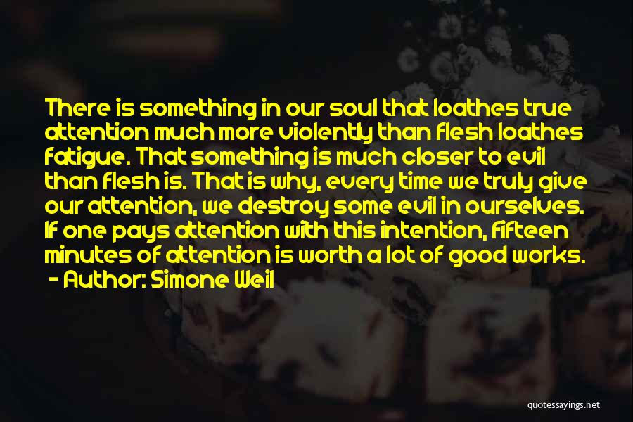Simone Weil Quotes: There Is Something In Our Soul That Loathes True Attention Much More Violently Than Flesh Loathes Fatigue. That Something Is