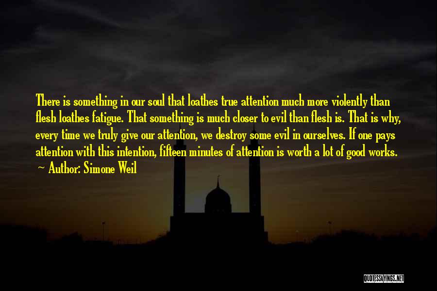 Simone Weil Quotes: There Is Something In Our Soul That Loathes True Attention Much More Violently Than Flesh Loathes Fatigue. That Something Is