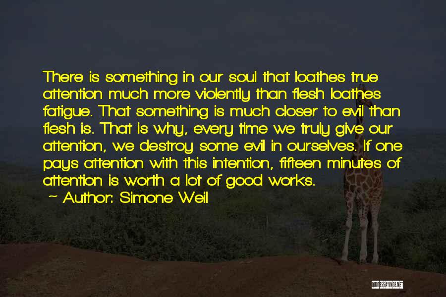 Simone Weil Quotes: There Is Something In Our Soul That Loathes True Attention Much More Violently Than Flesh Loathes Fatigue. That Something Is