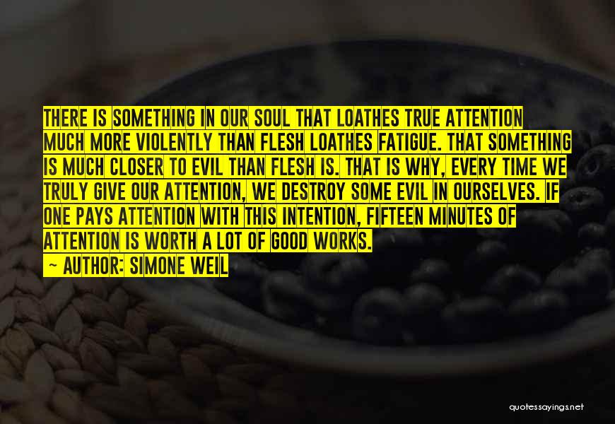 Simone Weil Quotes: There Is Something In Our Soul That Loathes True Attention Much More Violently Than Flesh Loathes Fatigue. That Something Is