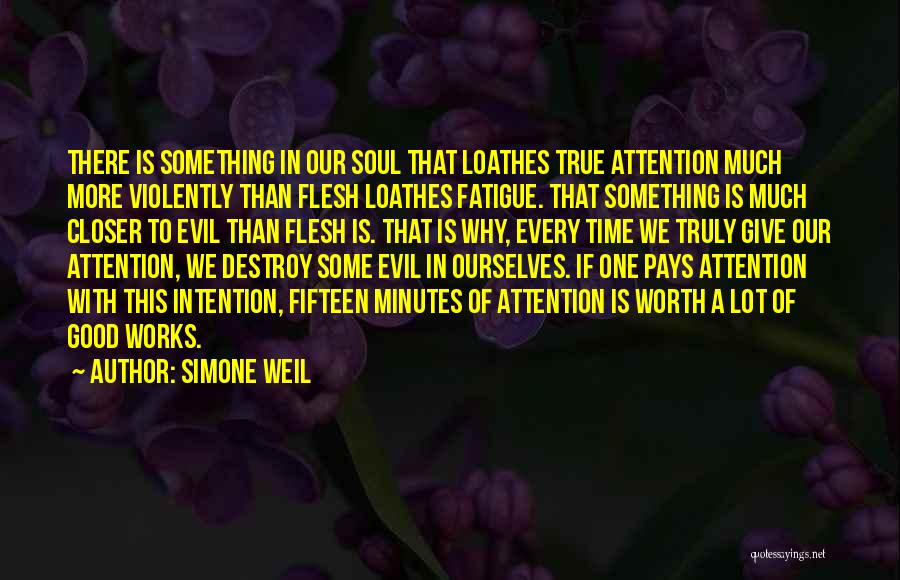 Simone Weil Quotes: There Is Something In Our Soul That Loathes True Attention Much More Violently Than Flesh Loathes Fatigue. That Something Is