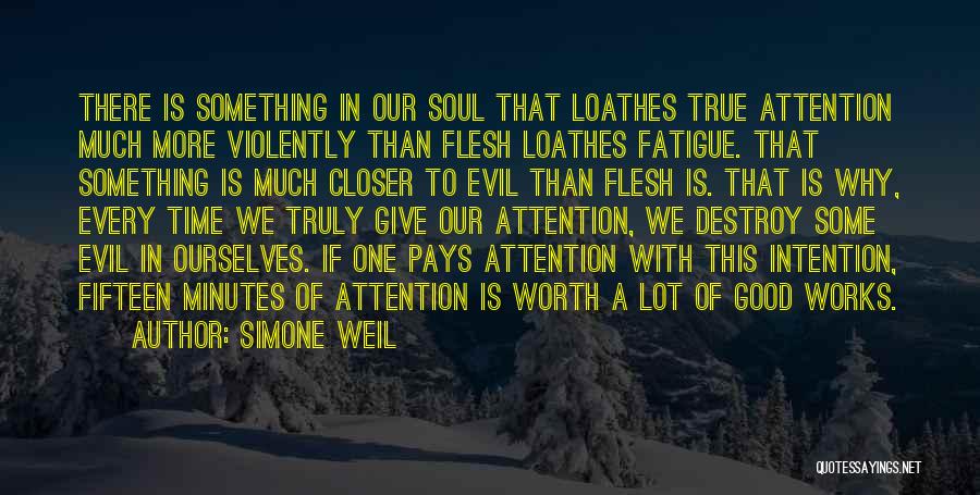 Simone Weil Quotes: There Is Something In Our Soul That Loathes True Attention Much More Violently Than Flesh Loathes Fatigue. That Something Is
