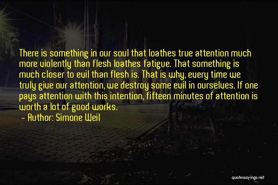 Simone Weil Quotes: There Is Something In Our Soul That Loathes True Attention Much More Violently Than Flesh Loathes Fatigue. That Something Is