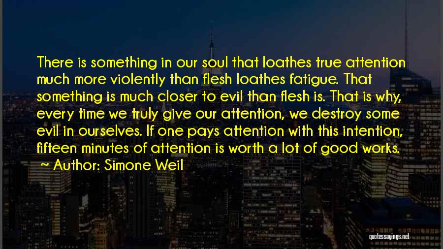Simone Weil Quotes: There Is Something In Our Soul That Loathes True Attention Much More Violently Than Flesh Loathes Fatigue. That Something Is