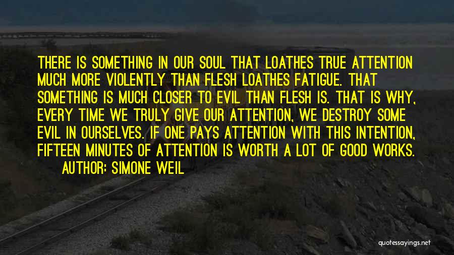 Simone Weil Quotes: There Is Something In Our Soul That Loathes True Attention Much More Violently Than Flesh Loathes Fatigue. That Something Is