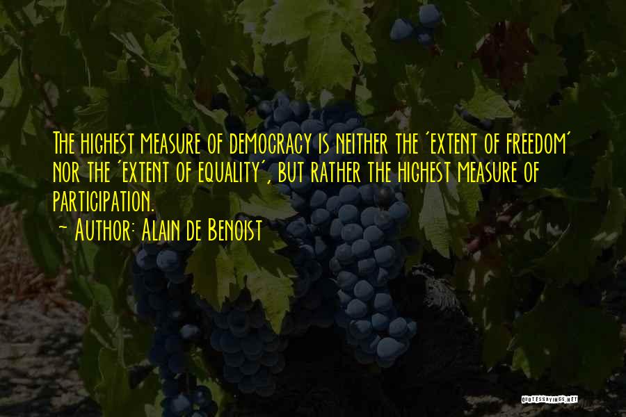 Alain De Benoist Quotes: The Highest Measure Of Democracy Is Neither The 'extent Of Freedom' Nor The 'extent Of Equality', But Rather The Highest