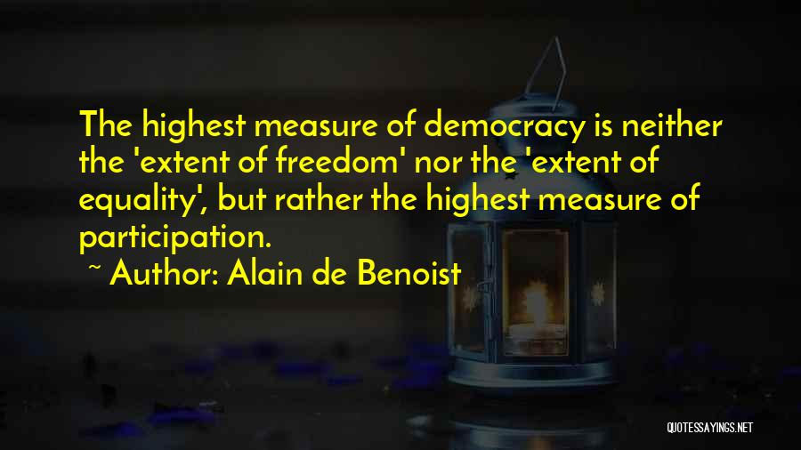 Alain De Benoist Quotes: The Highest Measure Of Democracy Is Neither The 'extent Of Freedom' Nor The 'extent Of Equality', But Rather The Highest