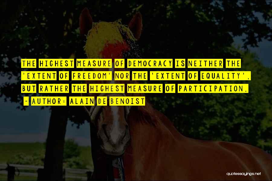 Alain De Benoist Quotes: The Highest Measure Of Democracy Is Neither The 'extent Of Freedom' Nor The 'extent Of Equality', But Rather The Highest