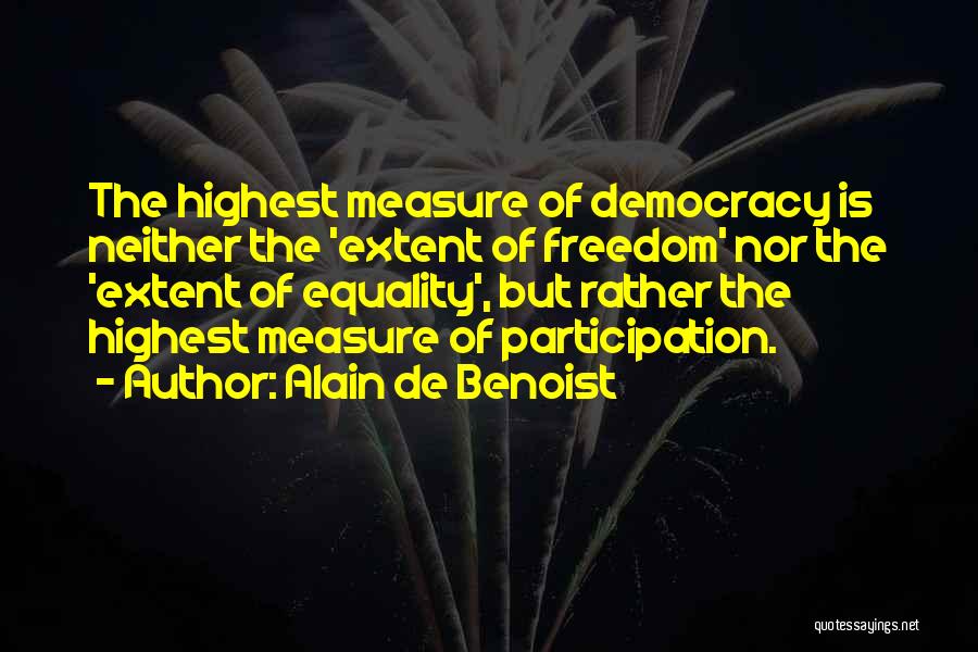 Alain De Benoist Quotes: The Highest Measure Of Democracy Is Neither The 'extent Of Freedom' Nor The 'extent Of Equality', But Rather The Highest