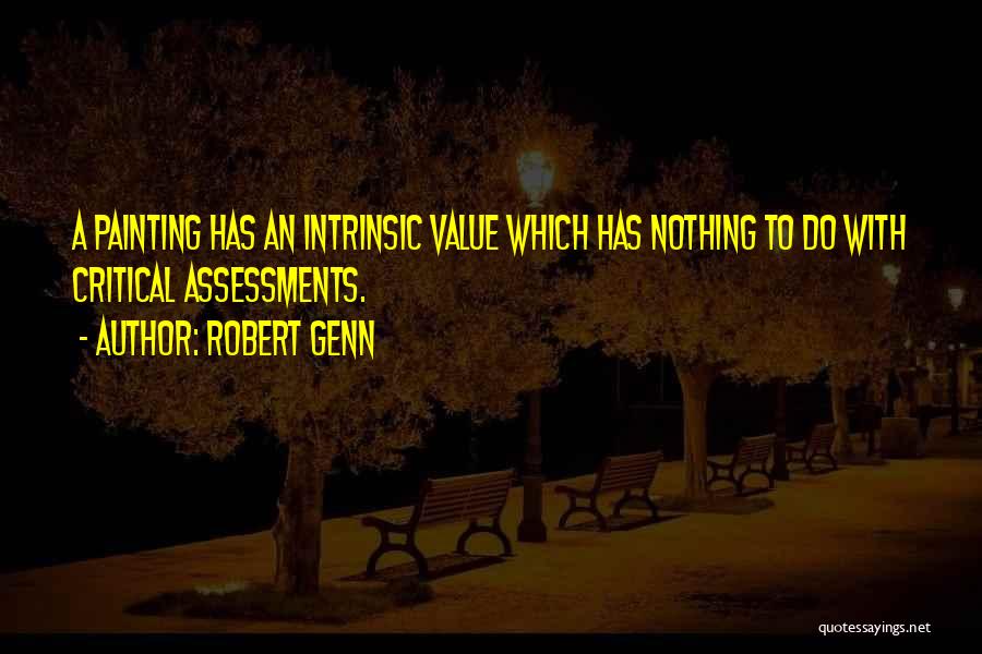 Robert Genn Quotes: A Painting Has An Intrinsic Value Which Has Nothing To Do With Critical Assessments.