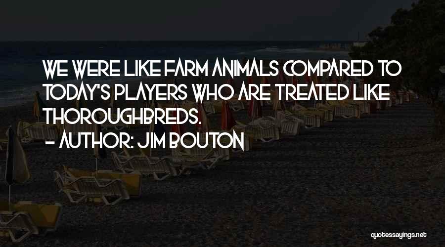 Jim Bouton Quotes: We Were Like Farm Animals Compared To Today's Players Who Are Treated Like Thoroughbreds.