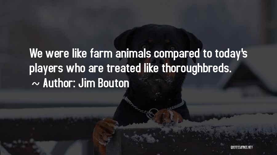Jim Bouton Quotes: We Were Like Farm Animals Compared To Today's Players Who Are Treated Like Thoroughbreds.