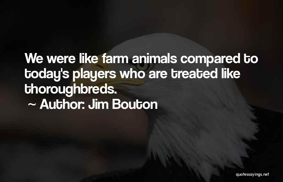 Jim Bouton Quotes: We Were Like Farm Animals Compared To Today's Players Who Are Treated Like Thoroughbreds.