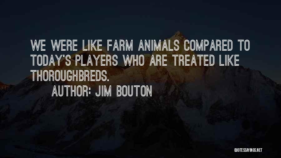 Jim Bouton Quotes: We Were Like Farm Animals Compared To Today's Players Who Are Treated Like Thoroughbreds.