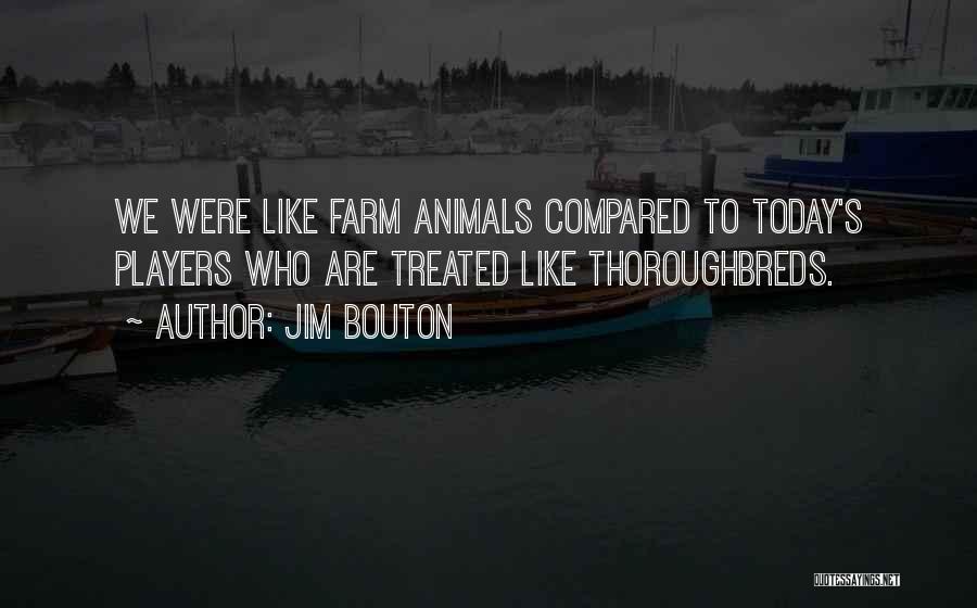 Jim Bouton Quotes: We Were Like Farm Animals Compared To Today's Players Who Are Treated Like Thoroughbreds.