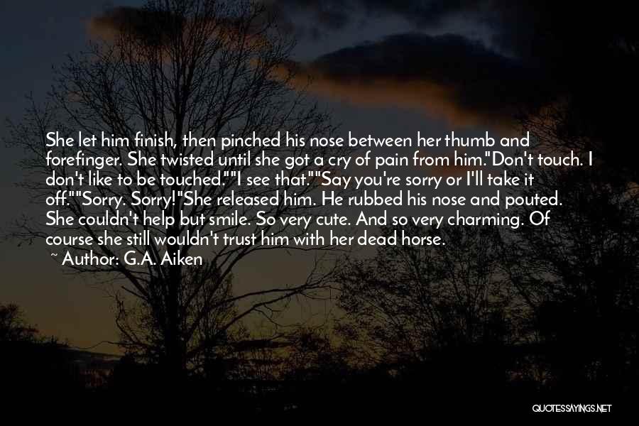 G.A. Aiken Quotes: She Let Him Finish, Then Pinched His Nose Between Her Thumb And Forefinger. She Twisted Until She Got A Cry