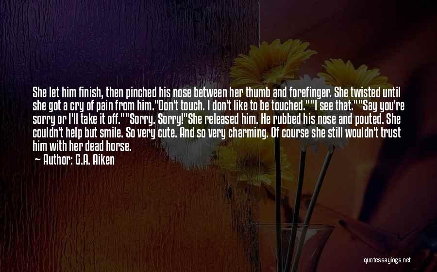 G.A. Aiken Quotes: She Let Him Finish, Then Pinched His Nose Between Her Thumb And Forefinger. She Twisted Until She Got A Cry