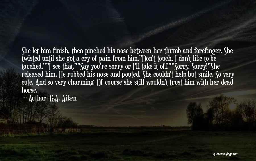 G.A. Aiken Quotes: She Let Him Finish, Then Pinched His Nose Between Her Thumb And Forefinger. She Twisted Until She Got A Cry