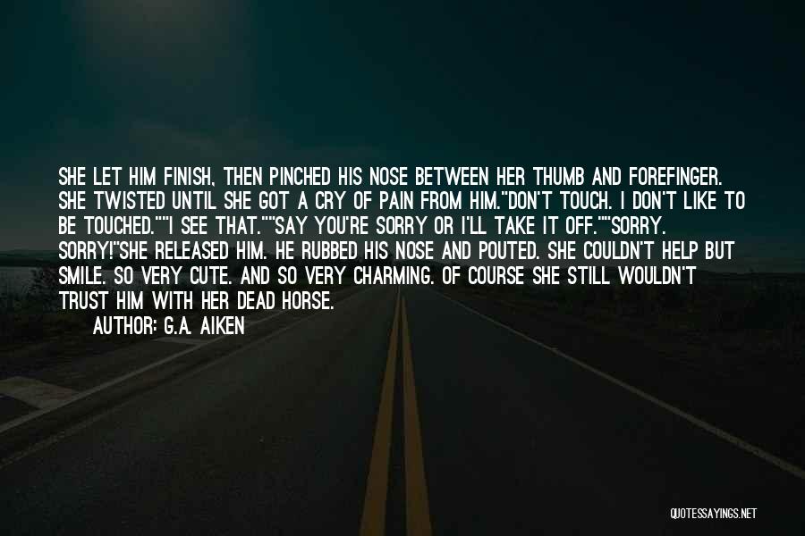 G.A. Aiken Quotes: She Let Him Finish, Then Pinched His Nose Between Her Thumb And Forefinger. She Twisted Until She Got A Cry