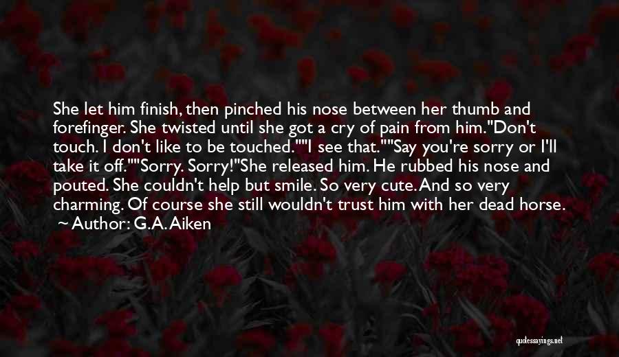 G.A. Aiken Quotes: She Let Him Finish, Then Pinched His Nose Between Her Thumb And Forefinger. She Twisted Until She Got A Cry