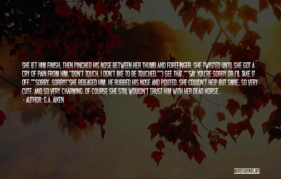 G.A. Aiken Quotes: She Let Him Finish, Then Pinched His Nose Between Her Thumb And Forefinger. She Twisted Until She Got A Cry